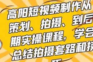 高阳《短视频制作从策划、拍摄、到后期实操课程》学会总结拍摄套路和技巧