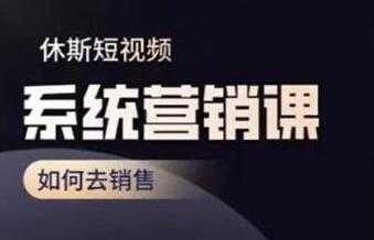 休斯《短视频系统运营课》如何去销售，掌握核心的运营思维-